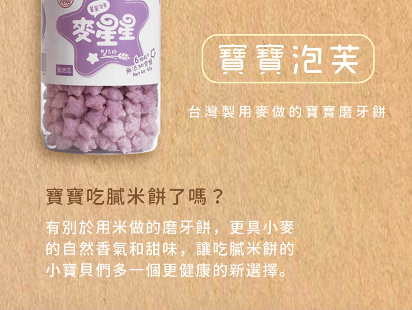 麥星星的特色，寶寶泡芙是台灣製，用麥做的寶寶磨牙餅。比起用米做的磨牙餅，更多了麥的自然香氣與甜味，是寶寶餅乾的新選擇。